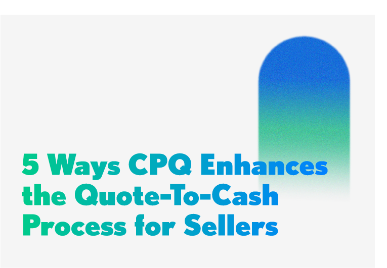 5 Ways CPQ Enhances the Quote-to-Cash Process for Sellers
