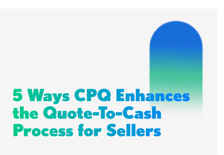 5 Ways CPQ Enhances the Quote-to-Cash Process for Sellers